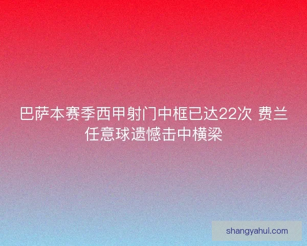 巴萨本赛季西甲射门中框已达22次 费兰任意球遗憾击中横梁