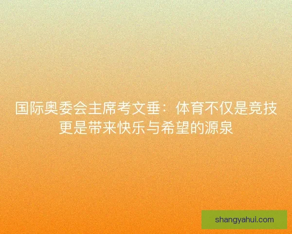 国际奥委会主席考文垂：体育不仅是竞技更是带来快乐与希望的源泉